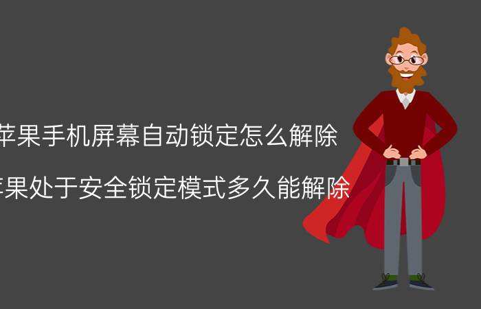 苹果手机屏幕自动锁定怎么解除 苹果处于安全锁定模式多久能解除？